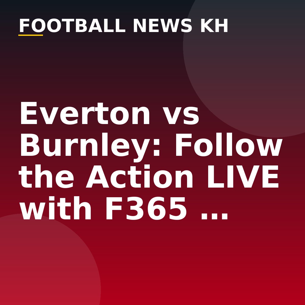 Everton vs Burnley: Follow the Action LIVE with F365 …