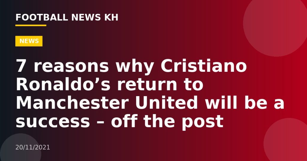 7 reasons why Cristiano Ronaldo’s return to Manchester United will be a success – off the post