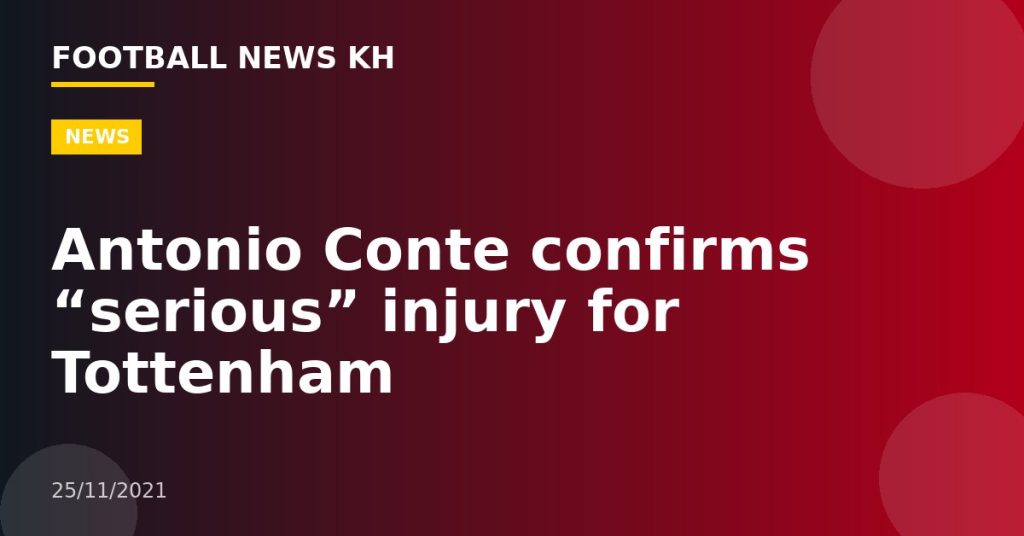 Antonio Conte confirms “serious” injury for Tottenham
