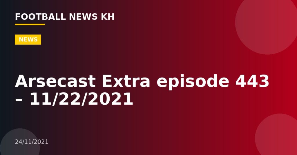 Arsecast Extra episode 443 – 11/22/2021