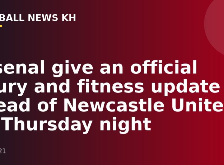 Arsenal give an official injury and fitness update ahead of Newcastle United on Thursday night