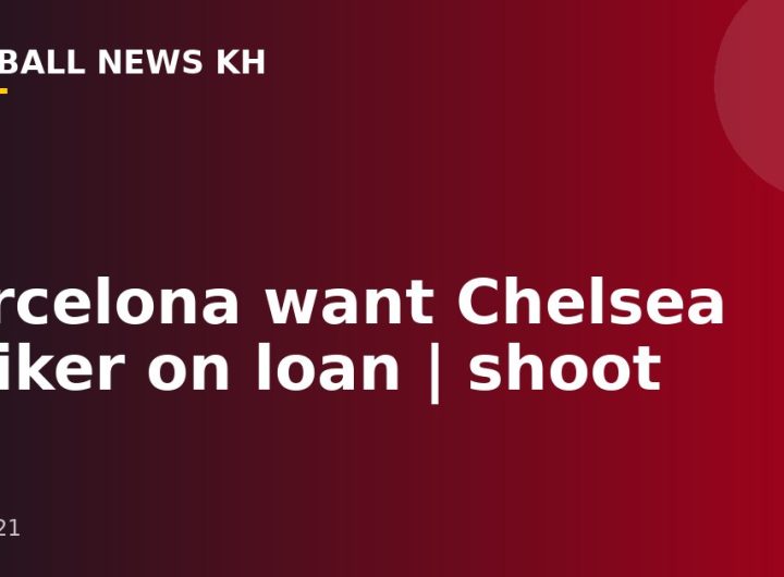 Barcelona want Chelsea striker on loan |  shoot