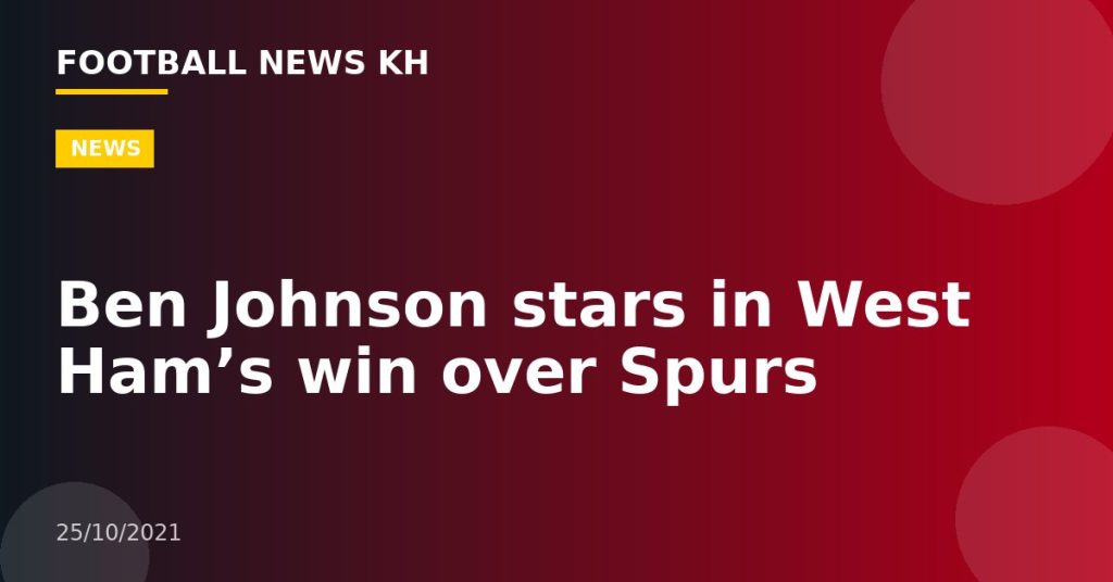 Ben Johnson stars in West Ham’s win over Spurs