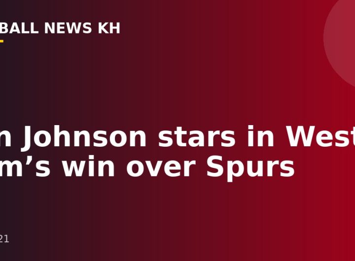Ben Johnson stars in West Ham’s win over Spurs