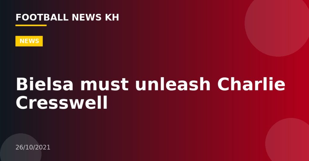 Bielsa must unleash Charlie Cresswell