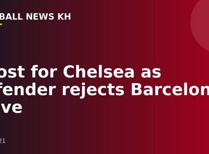 Boost for Chelsea as defender rejects Barcelona move