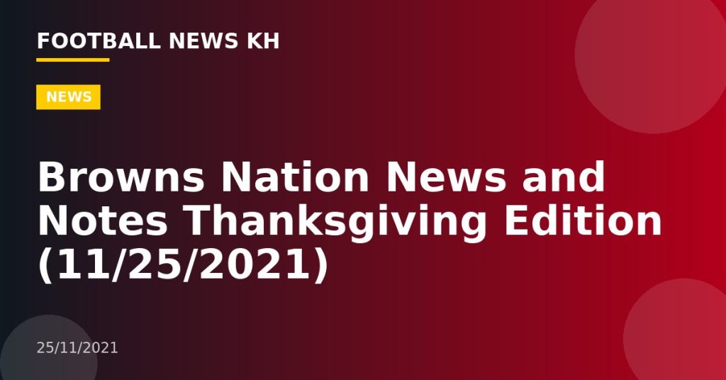 Browns Nation News and Notes Thanksgiving Edition (11/25/2021)