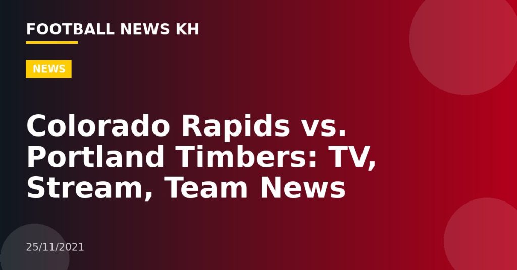 Colorado Rapids vs. Portland Timbers: TV, Stream, Team News