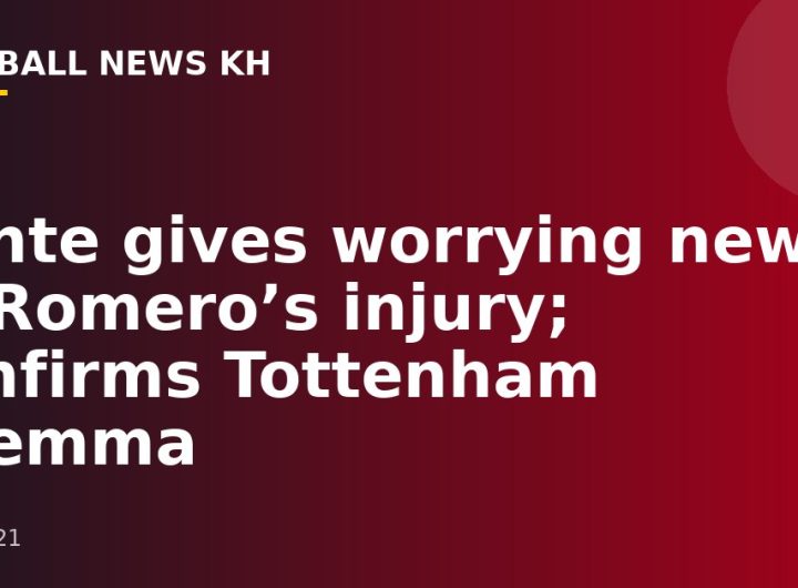 Conte gives worrying news of Romero’s injury;  confirms Tottenham dilemma