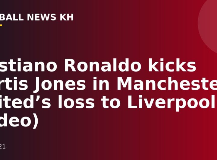 Cristiano Ronaldo kicks Curtis Jones in Manchester United’s loss to Liverpool (video)