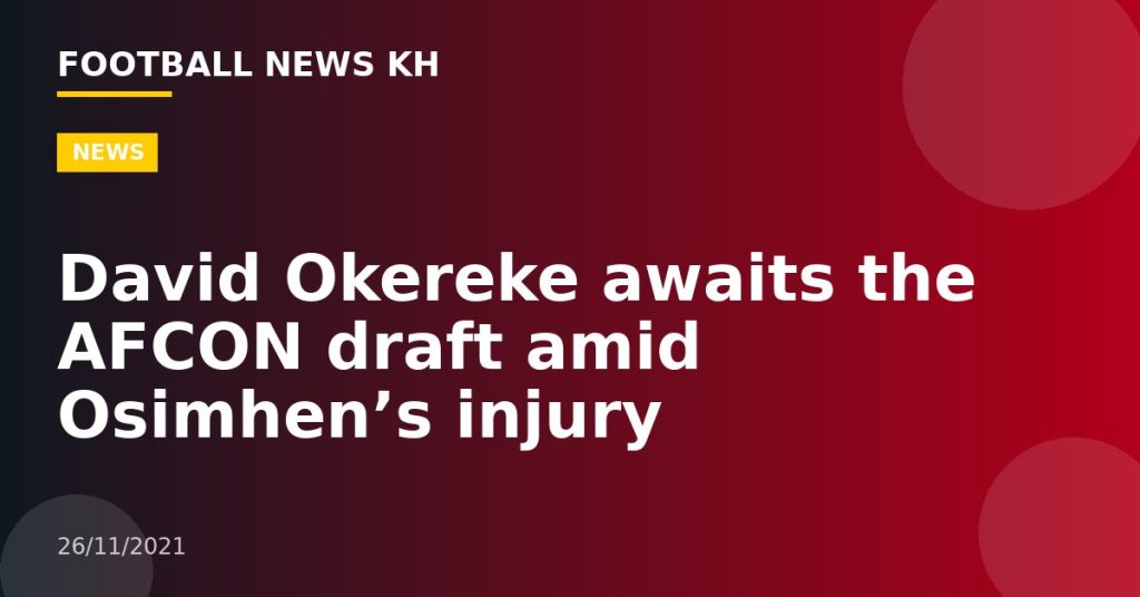 David Okereke awaits the AFCON draft amid Osimhen’s injury