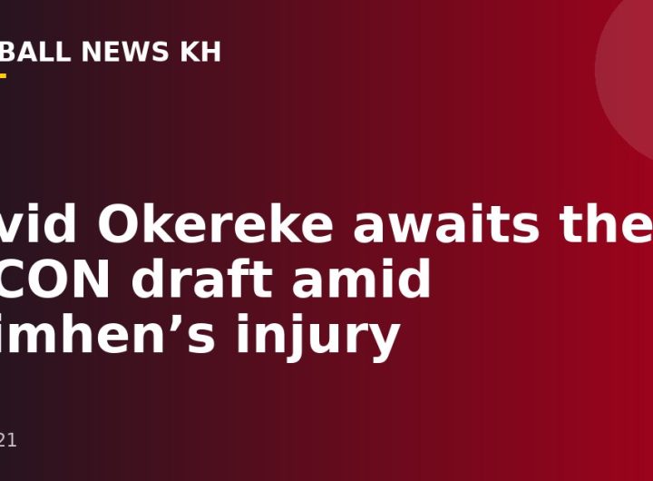 David Okereke awaits the AFCON draft amid Osimhen’s injury