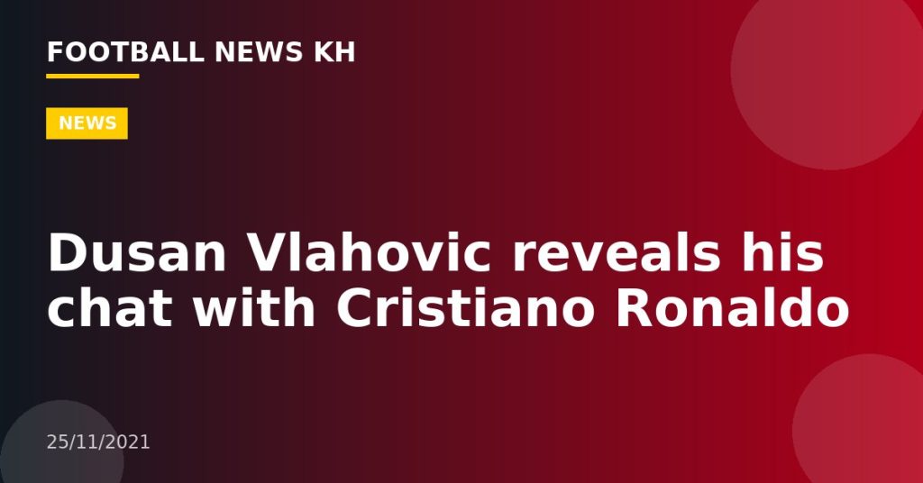 Dusan Vlahovic reveals his chat with Cristiano Ronaldo