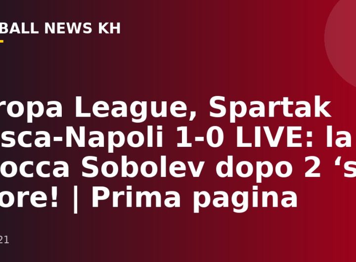 Europa League, Spartak Mosca-Napoli 1-0 LIVE: la sblocca Sobolev dopo 2 ‘su rigore!  |  Prima pagina