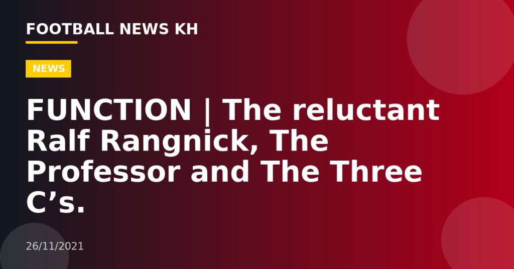 FUNCTION |  The reluctant Ralf Rangnick, The Professor and The Three C’s.