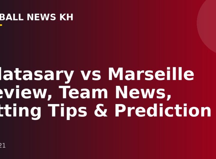 Galatasary vs Marseille Preview, Team News, Betting Tips & Prediction