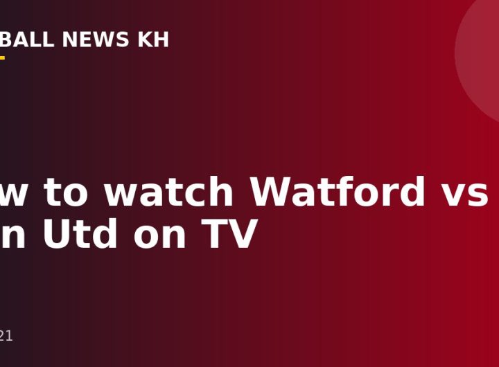 How to watch Watford vs Man Utd on TV