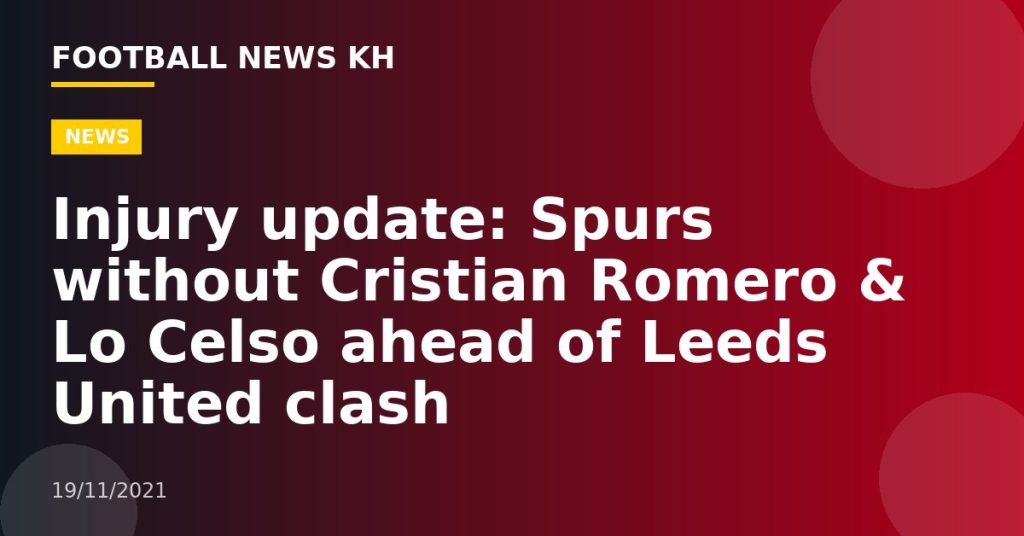 Injury update: Spurs without Cristian Romero & Lo Celso ahead of Leeds United clash