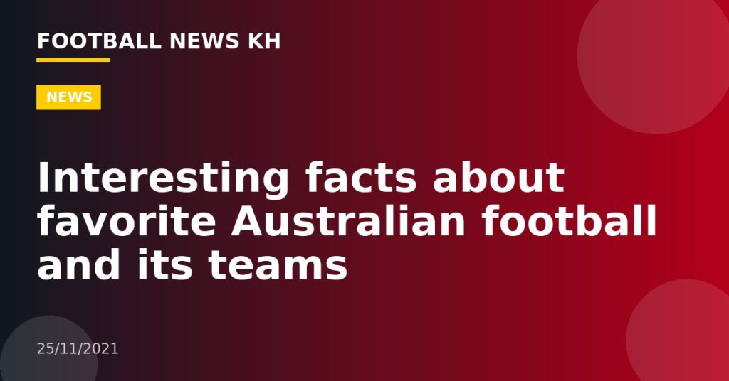 Interesting facts about favorite Australian football and its teams