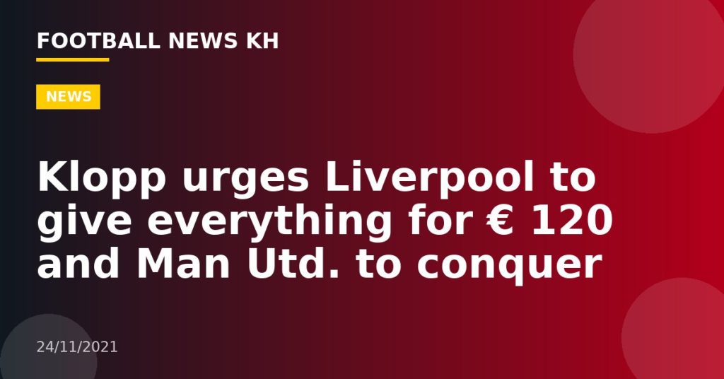 Klopp urges Liverpool to give everything for € 120 and Man Utd.  to conquer