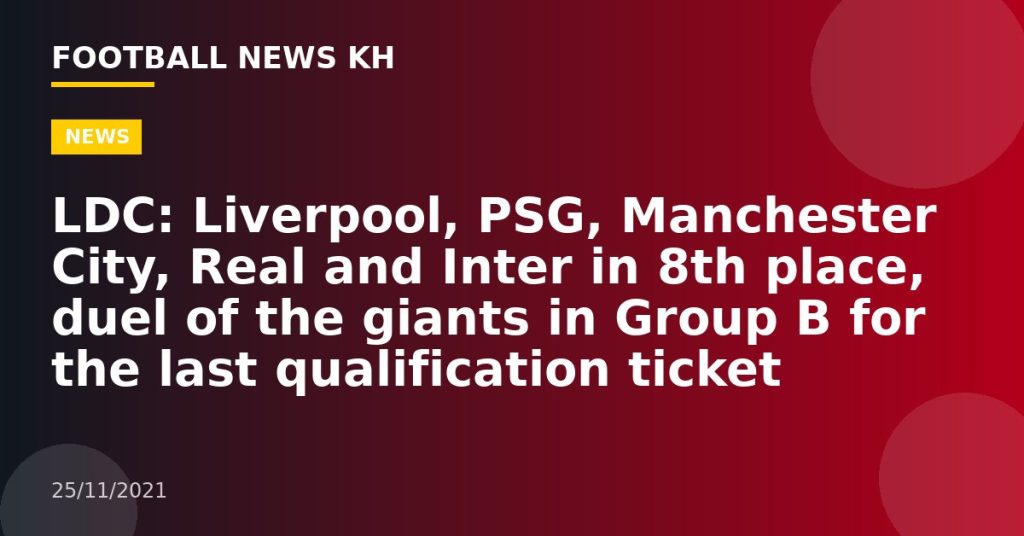 LDC: Liverpool, PSG, Manchester City, Real and Inter in 8th place, duel of the giants in Group B for the last qualification ticket