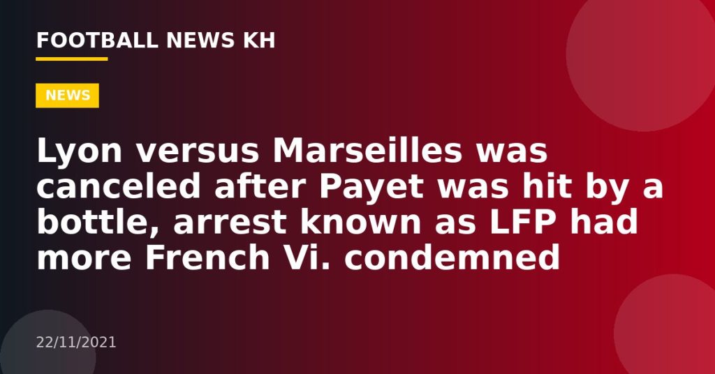 Lyon versus Marseilles was canceled after Payet was hit by a bottle, arrest known as LFP had more French Vi.  condemned