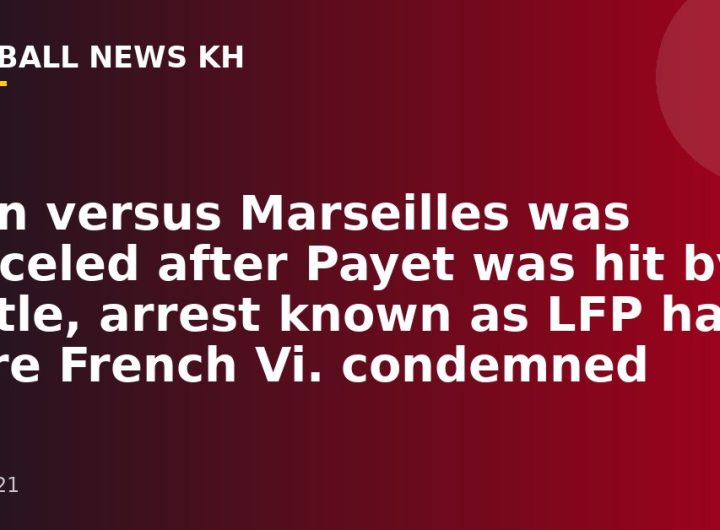 Lyon versus Marseilles was canceled after Payet was hit by a bottle, arrest known as LFP had more French Vi.  condemned