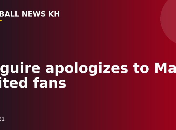 Maguire apologizes to Man United fans