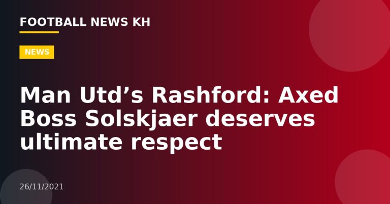 Man Utd’s Rashford: Axed Boss Solskjaer deserves ultimate respect