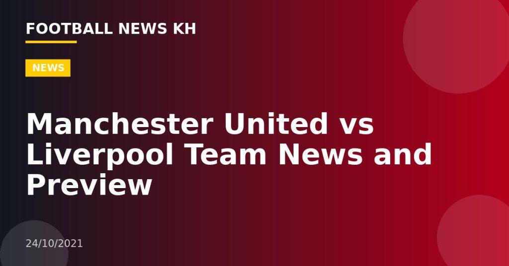 Manchester United vs Liverpool Team News and Preview