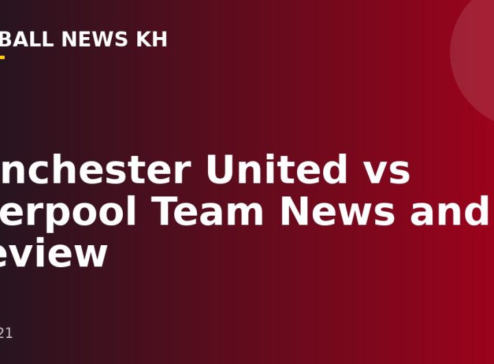 Manchester United vs Liverpool Team News and Preview