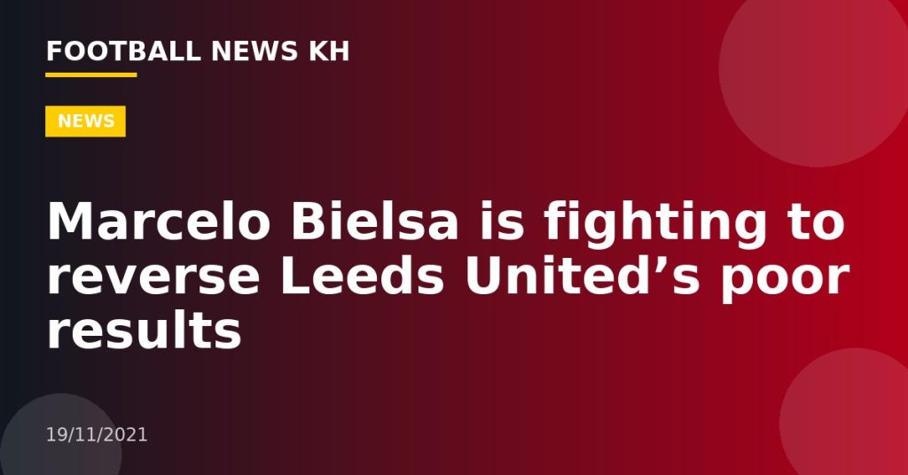 Marcelo Bielsa is fighting to reverse Leeds United’s poor results