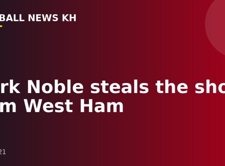 Mark Noble steals the show from West Ham