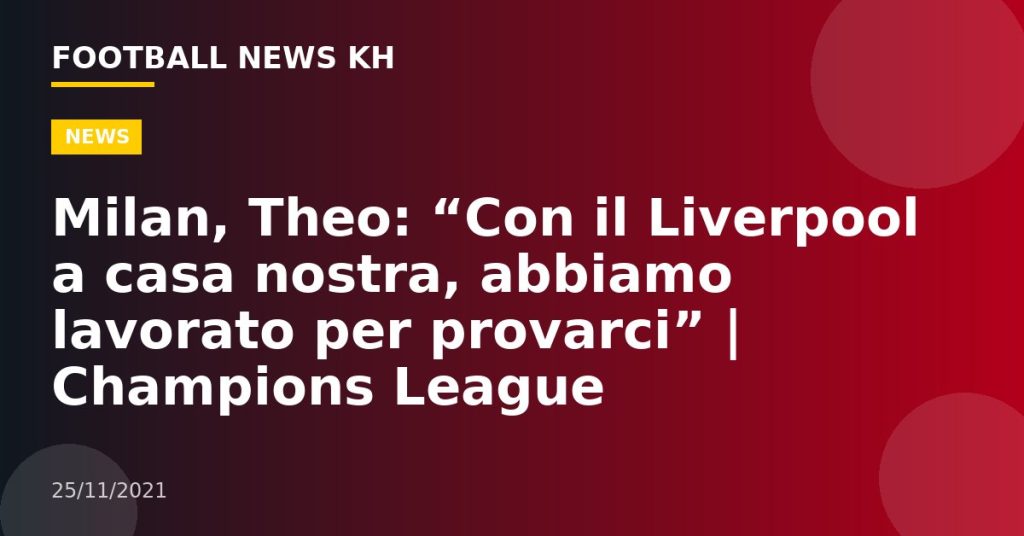 Milan, Theo: “Con il Liverpool a casa nostra, abbiamo lavorato per provarci” |  Champions League