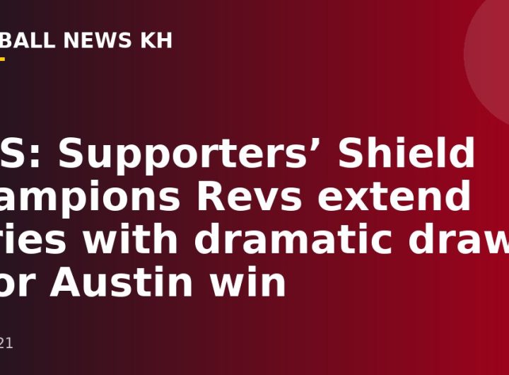 MLS: Supporters’ Shield Champions Revs extend series with dramatic draw, poor Austin win