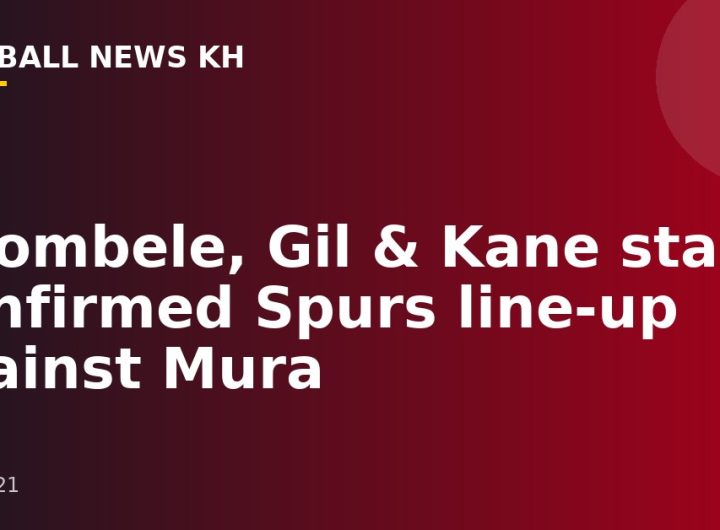 Ndombele, Gil & Kane start: Confirmed Spurs line-up against Mura