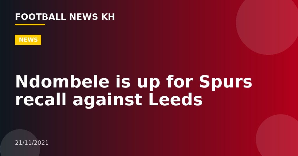 Ndombele is up for Spurs recall against Leeds