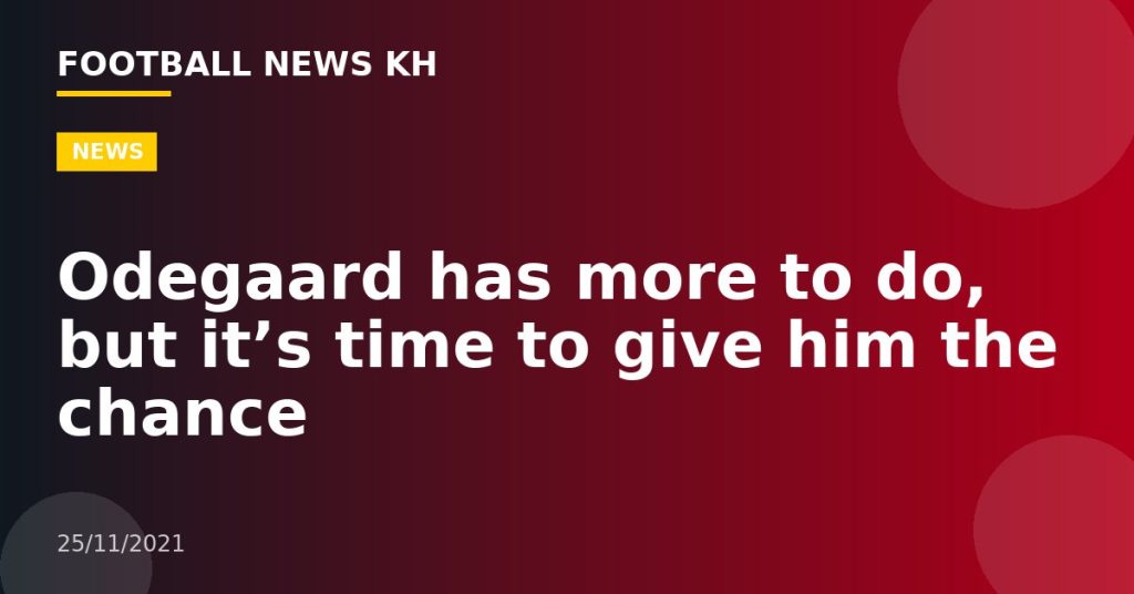 Odegaard has more to do, but it’s time to give him the chance
