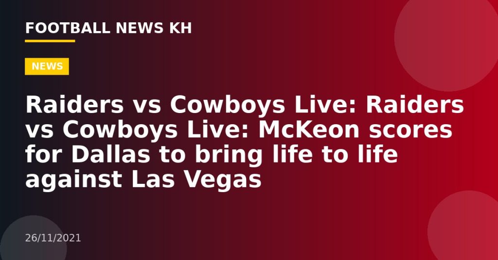 Raiders vs Cowboys Live: Raiders vs Cowboys Live: McKeon scores for Dallas to bring life to life against Las Vegas