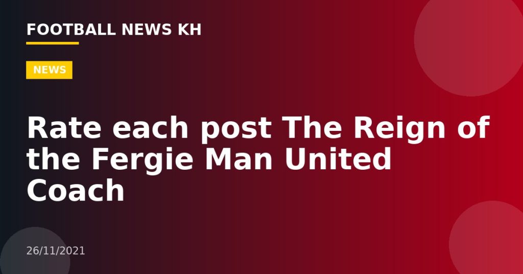 Rate each post The Reign of the Fergie Man United Coach