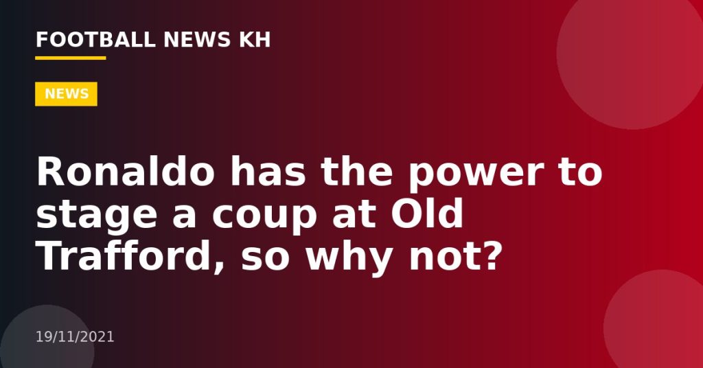 Ronaldo has the power to stage a coup at Old Trafford, so why not?
