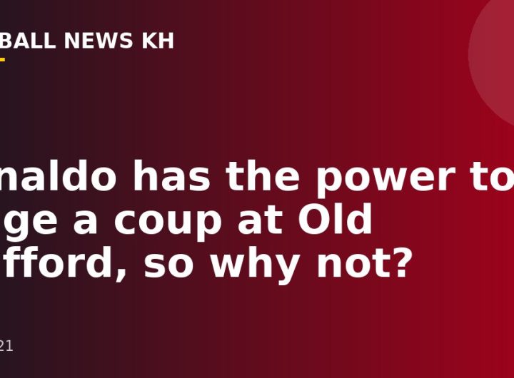 Ronaldo has the power to stage a coup at Old Trafford, so why not?