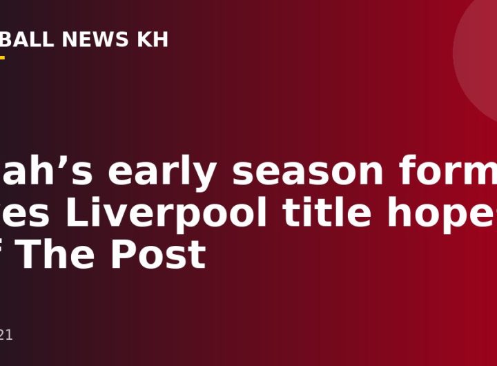 Salah’s early season form gives Liverpool title hopes – Off The Post
