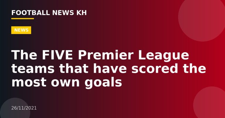 The FIVE Premier League teams that have scored the most own goals