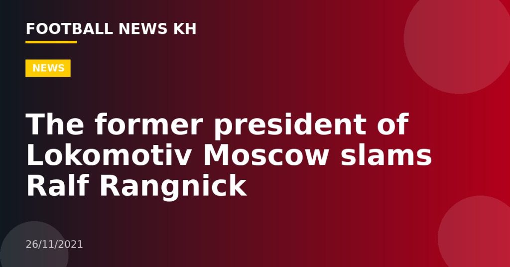 The former president of Lokomotiv Moscow slams Ralf Rangnick