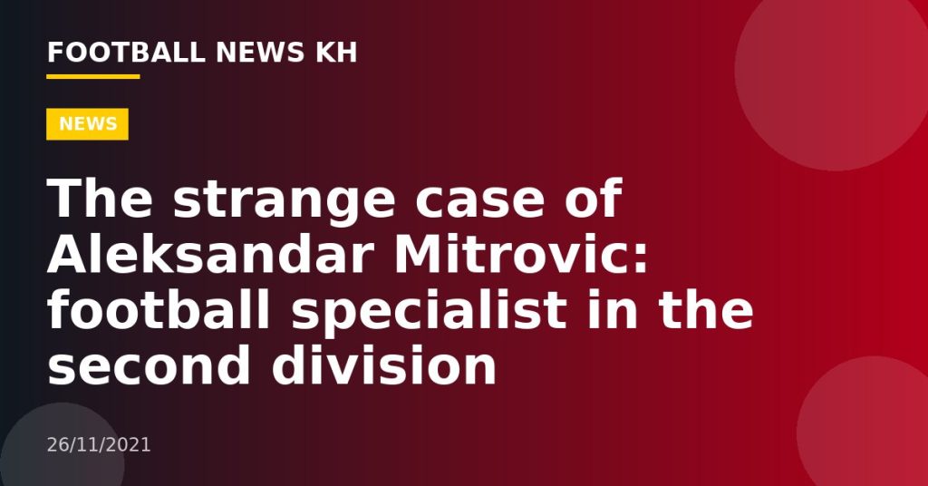 The strange case of Aleksandar Mitrovic: football specialist in the second division