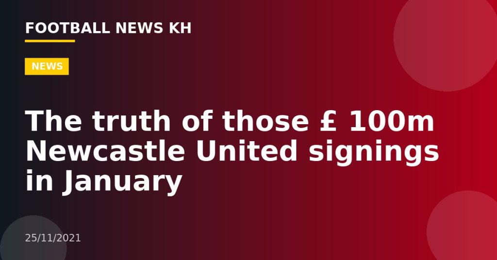 The truth of those £ 100m Newcastle United signings in January