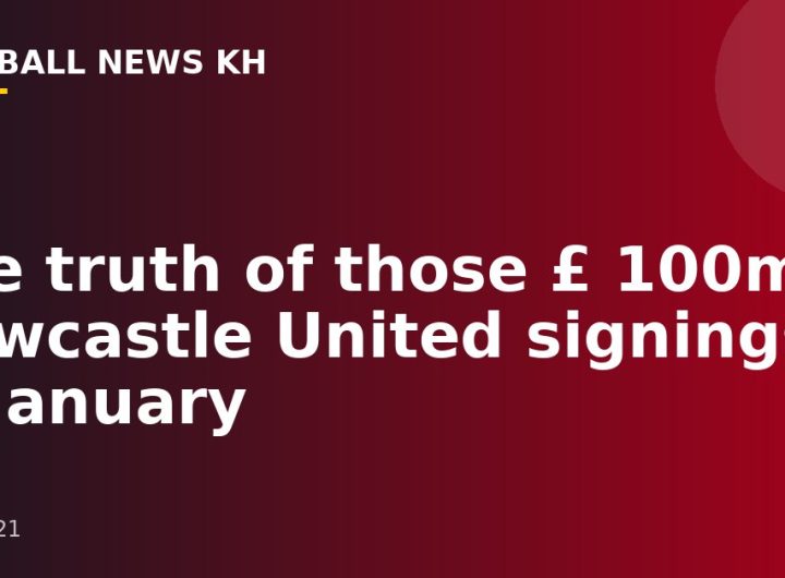The truth of those £ 100m Newcastle United signings in January