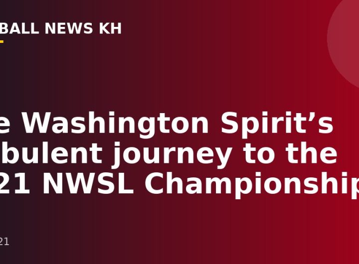 The Washington Spirit’s turbulent journey to the 2021 NWSL Championship