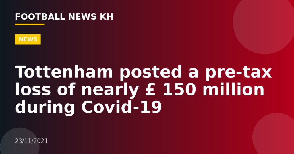 Tottenham posted a pre-tax loss of nearly £ 150 million during Covid-19